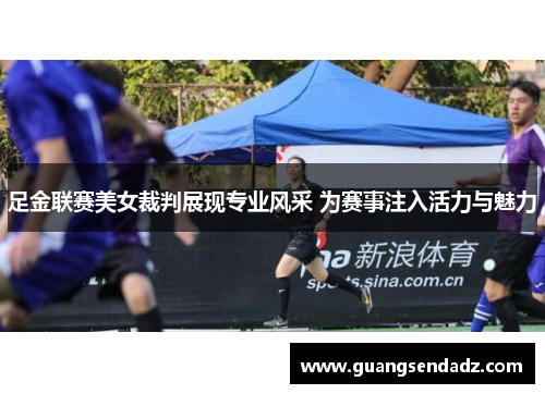 足金联赛美女裁判展现专业风采 为赛事注入活力与魅力